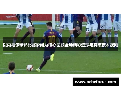 以内马尔精彩比赛瞬间为核心回顾全场精彩进球与突破技术视频
