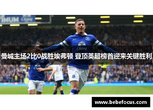 曼城主场2比0战胜埃弗顿 登顶英超榜首迎来关键胜利