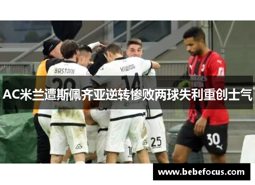 AC米兰遭斯佩齐亚逆转惨败两球失利重创士气
