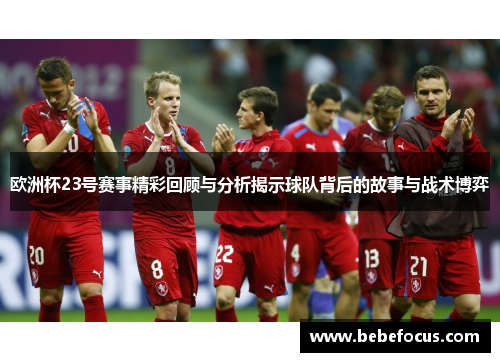 欧洲杯23号赛事精彩回顾与分析揭示球队背后的故事与战术博弈