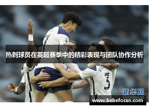 热刺球员在英超赛季中的精彩表现与团队协作分析