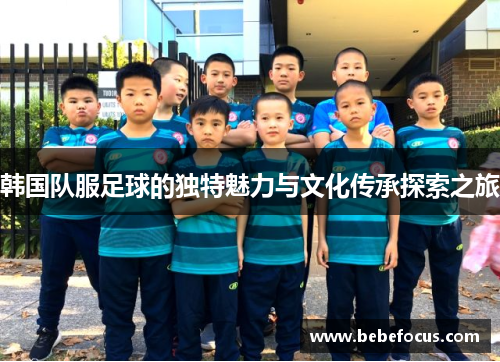 韩国队服足球的独特魅力与文化传承探索之旅