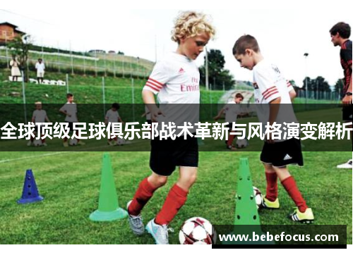 全球顶级足球俱乐部战术革新与风格演变解析