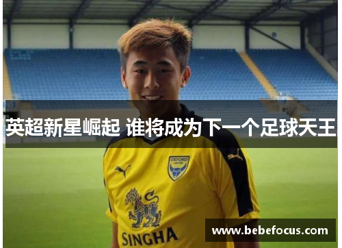 英超新星崛起 谁将成为下一个足球天王
