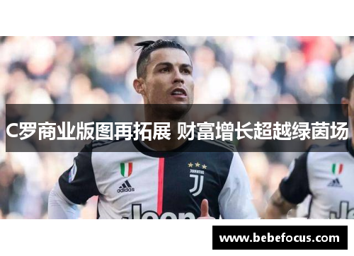 C罗商业版图再拓展 财富增长超越绿茵场