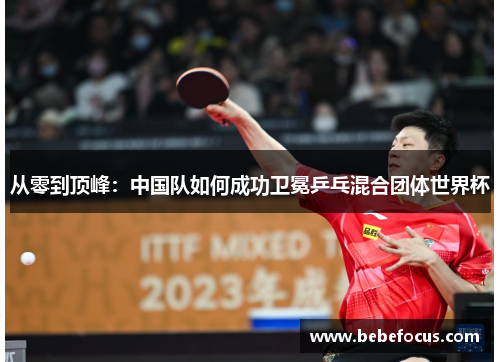 从零到顶峰：中国队如何成功卫冕乒乓混合团体世界杯