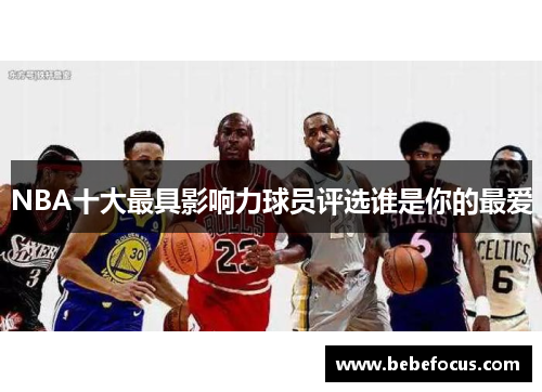 NBA十大最具影响力球员评选谁是你的最爱