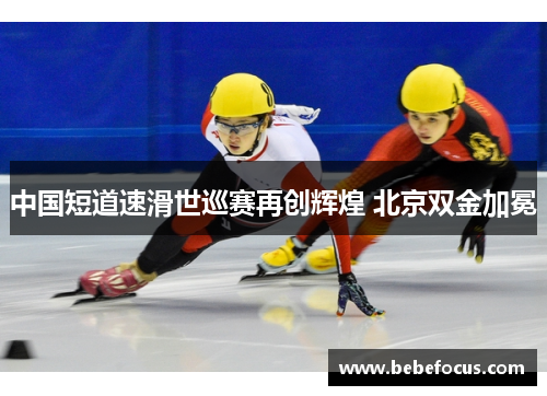 中国短道速滑世巡赛再创辉煌 北京双金加冕