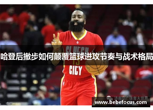 哈登后撤步如何颠覆篮球进攻节奏与战术格局