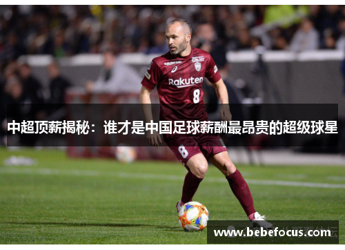 中超顶薪揭秘：谁才是中国足球薪酬最昂贵的超级球星
