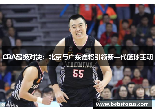 CBA超级对决：北京与广东谁将引领新一代篮球王朝