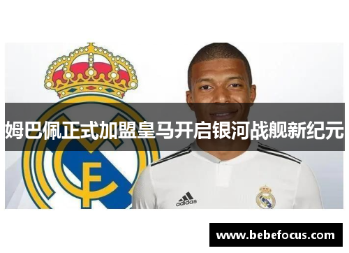 姆巴佩正式加盟皇马开启银河战舰新纪元