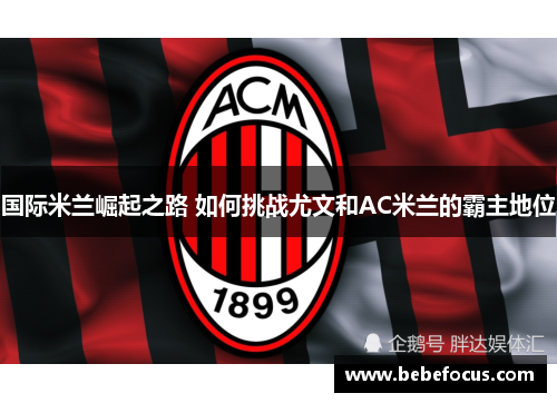 国际米兰崛起之路 如何挑战尤文和AC米兰的霸主地位