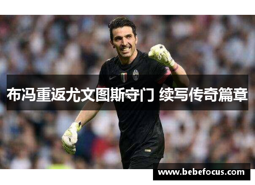 布冯重返尤文图斯守门 续写传奇篇章
