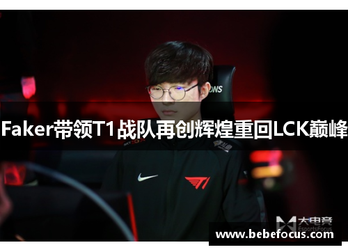 Faker带领T1战队再创辉煌重回LCK巅峰