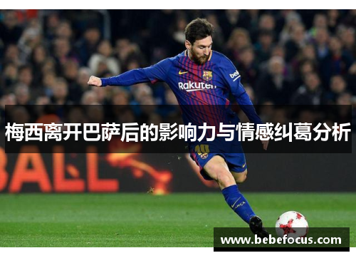 梅西离开巴萨后的影响力与情感纠葛分析