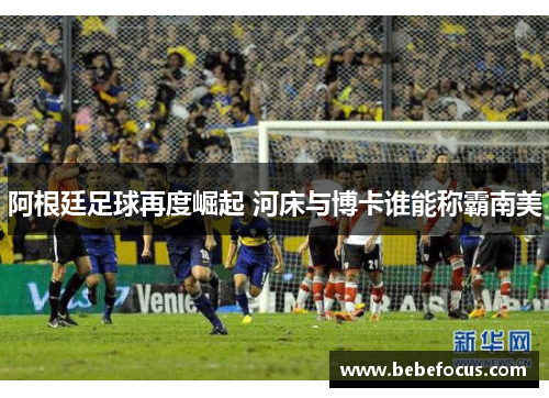 阿根廷足球再度崛起 河床与博卡谁能称霸南美