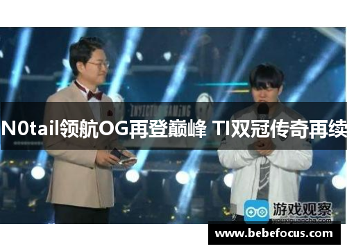 N0tail领航OG再登巅峰 TI双冠传奇再续