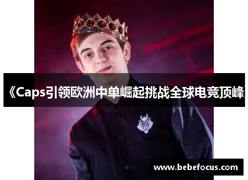 《Caps引领欧洲中单崛起挑战全球电竞顶峰》