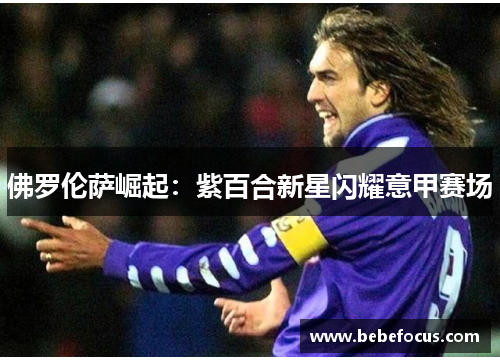 佛罗伦萨崛起：紫百合新星闪耀意甲赛场