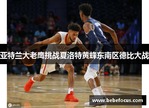 亚特兰大老鹰挑战夏洛特黄蜂东南区德比大战