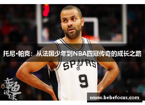 托尼·帕克：从法国少年到NBA四冠传奇的成长之路