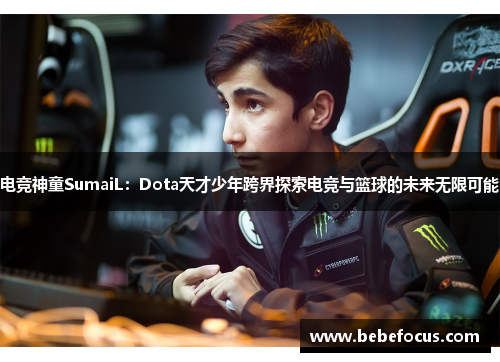电竞神童SumaiL：Dota天才少年跨界探索电竞与篮球的未来无限可能