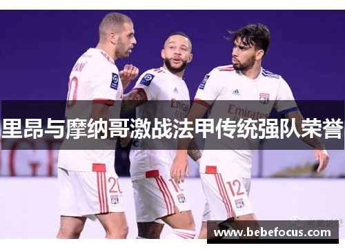 里昂与摩纳哥激战法甲传统强队荣誉