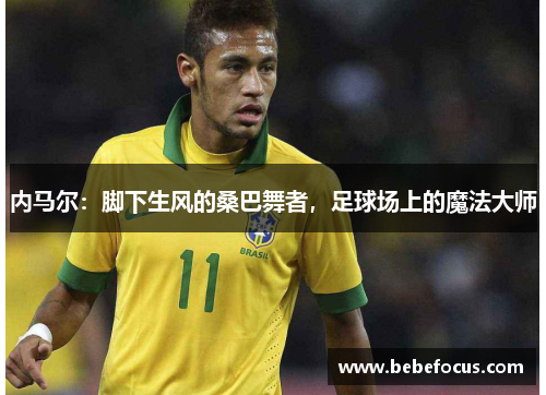 内马尔：脚下生风的桑巴舞者，足球场上的魔法大师