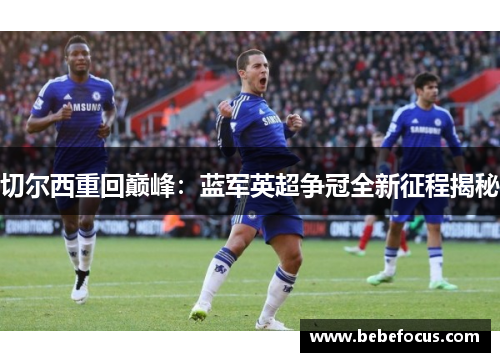 切尔西重回巅峰：蓝军英超争冠全新征程揭秘