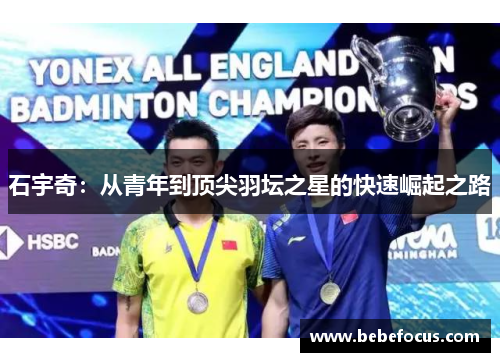 石宇奇：从青年到顶尖羽坛之星的快速崛起之路