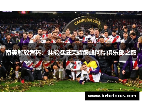 南美解放者杯：谁能挺进荣耀巅峰问鼎俱乐部之巅