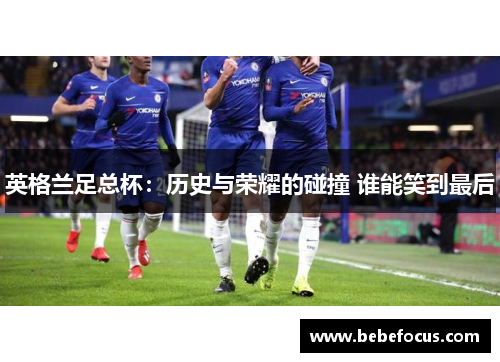 英格兰足总杯：历史与荣耀的碰撞 谁能笑到最后