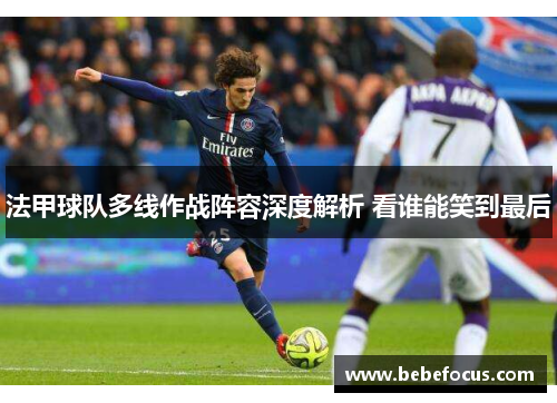 法甲球队多线作战阵容深度解析 看谁能笑到最后