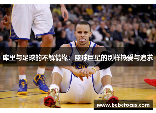 库里与足球的不解情缘:篮球巨星的别样热爱与追求 库里与足球的不解情缘:篮球巨星的别样热爱与追求