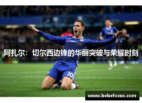 阿扎尔：切尔西边锋的华丽突破与荣耀时刻