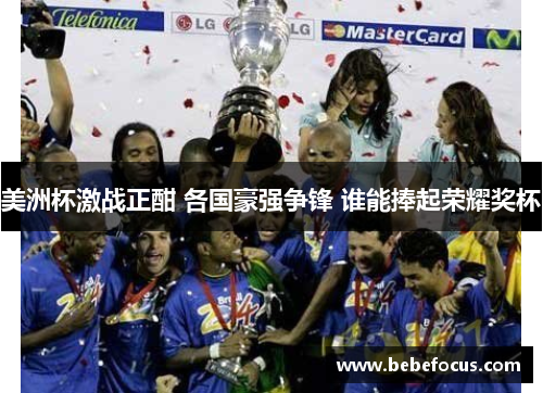 美洲杯激战正酣 各国豪强争锋 谁能捧起荣耀奖杯