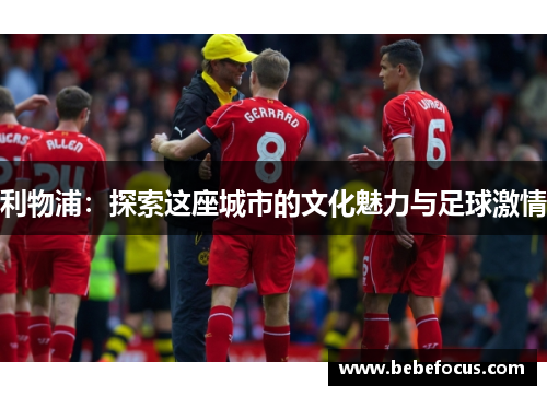 利物浦：探索这座城市的文化魅力与足球激情