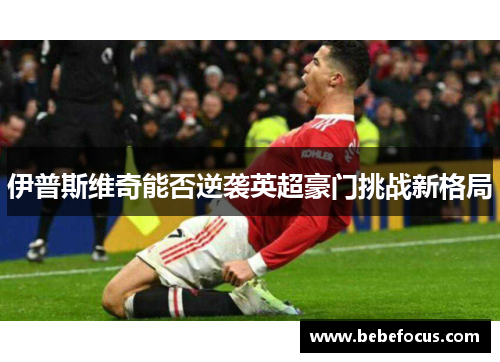 伊普斯维奇能否逆袭英超豪门挑战新格局