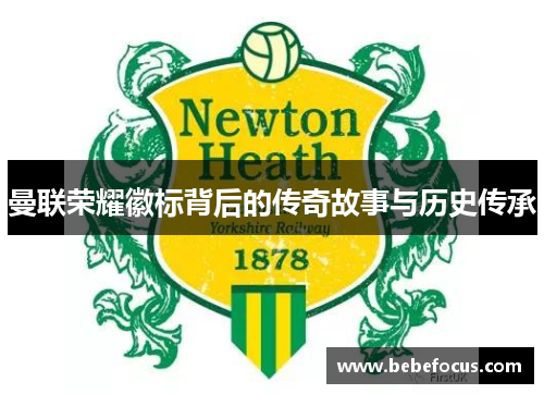 曼联荣耀徽标背后的传奇故事与历史传承