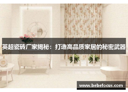 英超瓷砖厂家揭秘：打造高品质家居的秘密武器
