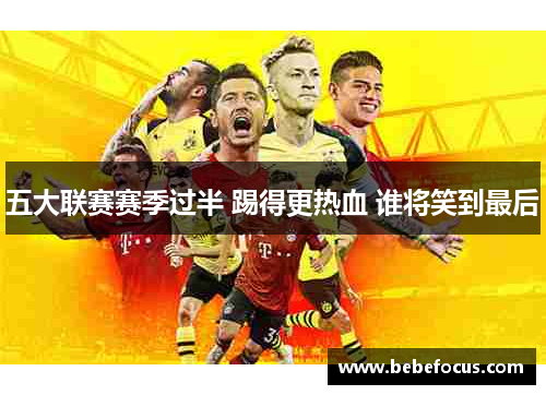 五大联赛赛季过半 踢得更热血 谁将笑到最后