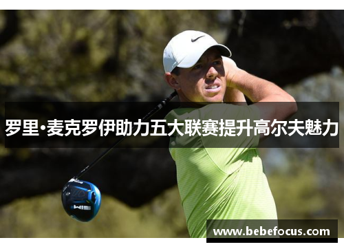 罗里·麦克罗伊助力五大联赛提升高尔夫魅力