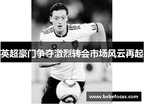 英超豪门争夺激烈转会市场风云再起