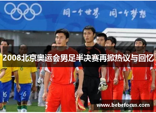 2008北京奥运会男足半决赛再掀热议与回忆